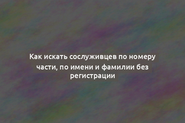 Как искать сослуживцев по номеру части, по имени и фамилии без регистрации